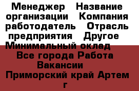 Менеджер › Название организации ­ Компания-работодатель › Отрасль предприятия ­ Другое › Минимальный оклад ­ 1 - Все города Работа » Вакансии   . Приморский край,Артем г.